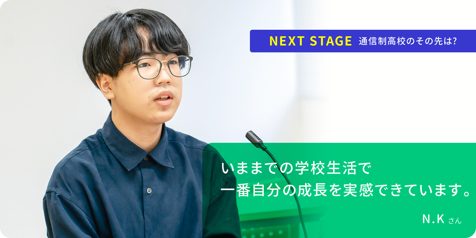 いままでの学校生活で 一番自分の成長を実感できています。 N.Kさん