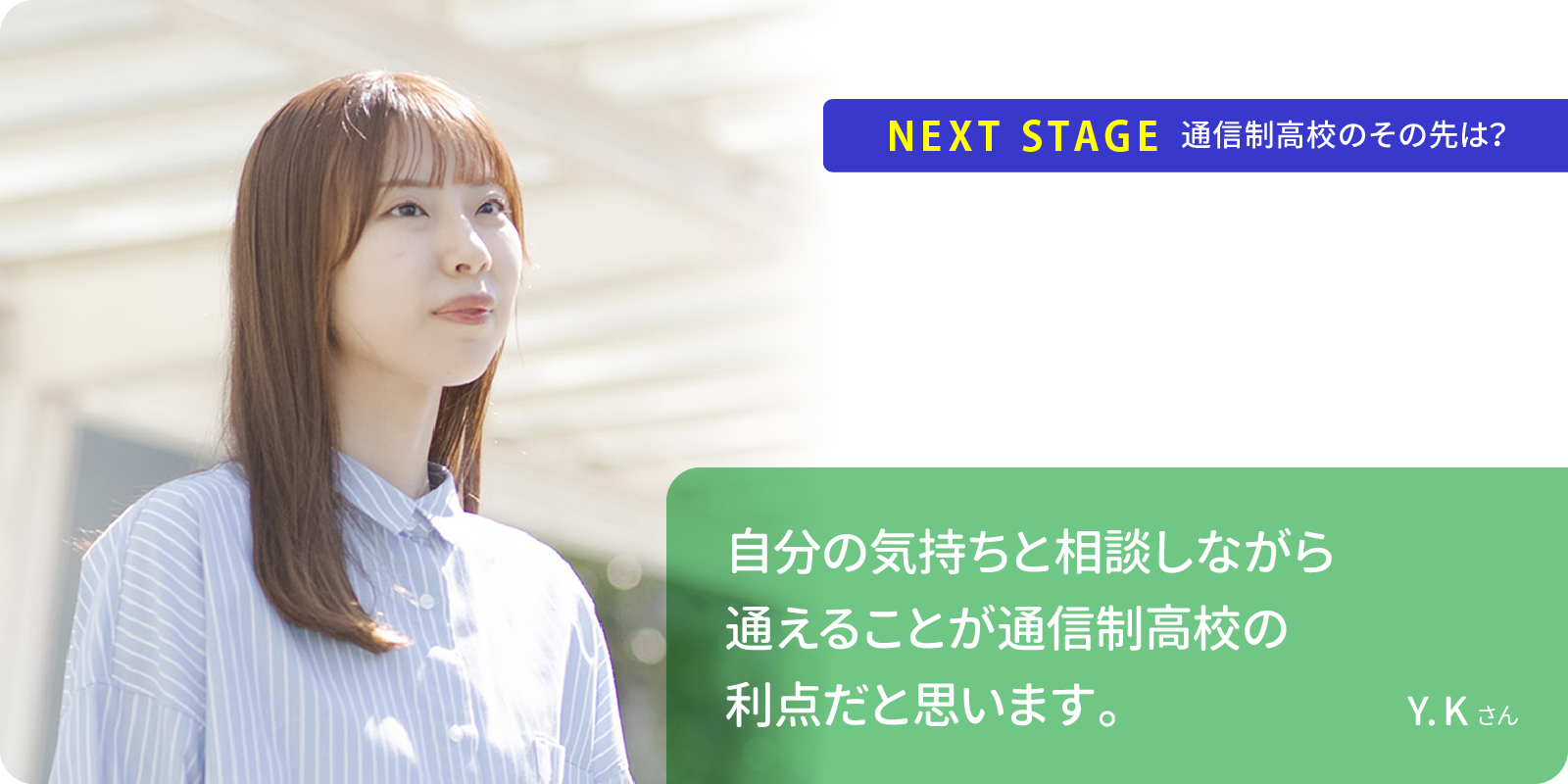 自分の気持ちと相談しながら通えることが通信制高校の利点だと思います。Y.Kさん