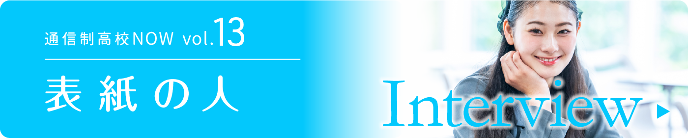 通信制高校NOW vol.13　表紙の人　インタビュー