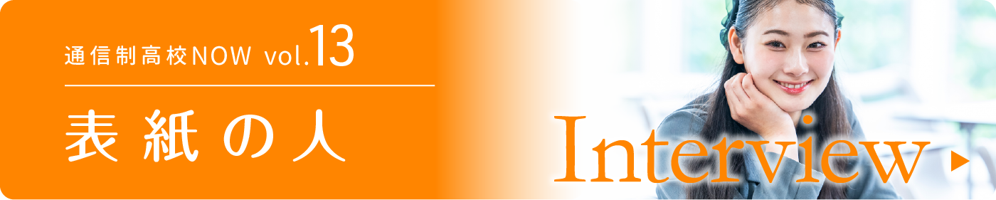 通信制高校NOW vol.13　表紙の人　インタビュー