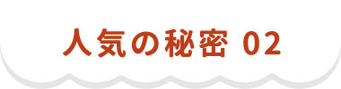 人気の秘密 02